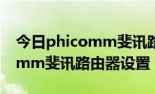 今日phicomm斐讯路由器设置方法（phicomm斐讯路由器设置）