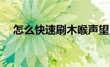 怎么快速刷木喉声望(木喉要塞声望速刷)