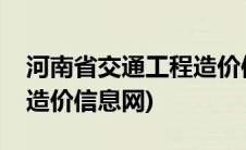 河南省交通工程造价信息网(河南省交通工程造价信息网)