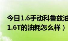 今日1.6手动科鲁兹油耗怎么样（请问科鲁兹1.6T的油耗怎么样）