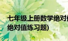 七年级上册数学绝对值教案(七年级上册数学绝对值练习题)