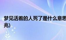 梦见活着的人死了是什么意思呢(梦见活着的人死了是什么预兆)