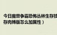 今日魔兽争霸恐怖丛林生存技能搭配（魔兽2012恐怖丛林生存肉搏版怎么加属性）