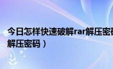 今日怎样快速破解rar解压密码!百度经验（怎样快速破解rar解压密码）