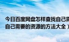 今日百度网盘怎样查找自己需要的资源（利用百度网盘搜索自己需要的资源的方法大全）