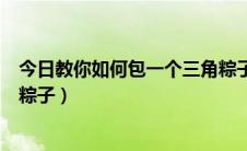 今日教你如何包一个三角粽子的方法（教你如何包一个三角粽子）