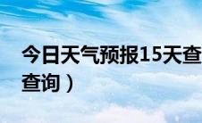 今日天气预报15天查询下载（天气预报15天查询）