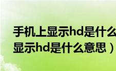 手机上显示hd是什么意思有坏处吗（手机上显示hd是什么意思）