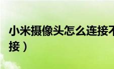 小米摄像头怎么连接不上（小米摄像头怎么连接）