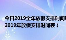 今日2019全年放假安排时间表最新公布（2019放假时间表 2019年放假安排时间表）