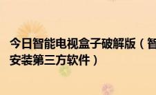 今日智能电视盒子破解版（智能电视电视盒子破解教程 教你安装第三方软件）