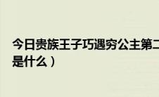 今日贵族王子巧遇穷公主第二部（贵族王子巧遇穷公主结局是什么）