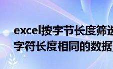 excel按字节长度筛选(求助excel  如何筛选字符长度相同的数据)