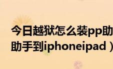 今日越狱怎么装pp助手（未越狱如何安装pp助手到iphoneipad）