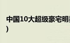 中国10大超级豪宅明星(中国10大超级大城市)