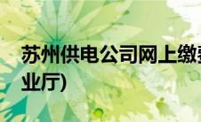 苏州供电公司网上缴费(苏州供电公司网上营业厅)