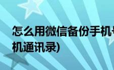 怎么用微信备份手机号码(怎么用微信备份手机通讯录)