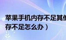 苹果手机内存不足其他占用很多（苹果手机内存不足怎么办）