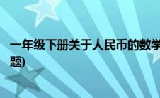 一年级下册关于人民币的数学题(一年级数学下册人民币练习题)