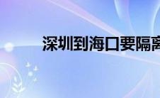 深圳到海口要隔离吗(深圳到海口)