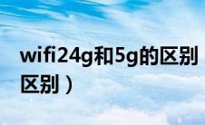 wifi24g和5g的区别 家用（wifi2 4g和5g的区别）