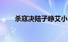 杀寇决陆子峥艾小曼(杀寇决演员表)