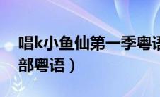 唱k小鱼仙第一季粤语全集（唱k小鱼仙第一部粤语）