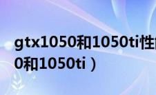 gtx1050和1050ti性能差别很大吗（gtx1050和1050ti）