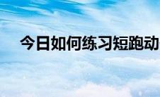 今日如何练习短跑动作（如何练习短跑）