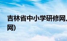 吉林省中小学研修网入口(吉林省中小学研修网)