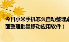 今日小米手机怎么自动整理桌面app（小米手机如何使用桌面整理批量移动应用软件）