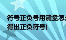 符号正负号用键盘怎么打(用电脑键盘怎么打得出正负符号)