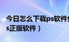 今日怎么下载ps软件免费版（如何免费下载ps正版软件）