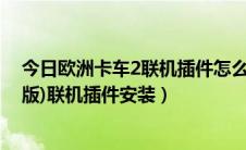 今日欧洲卡车2联机插件怎么下载（新版欧洲卡车模拟2(正版)联机插件安装）