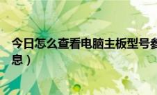 今日怎么查看电脑主板型号参数（怎么查看电脑主板型号信息）