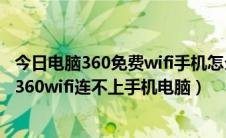 今日电脑360免费wifi手机怎么连不上（360免费wifi连不上360wifi连不上手机电脑）