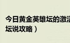 今日黄金英雄坛的激活账号和密码（黄金英雄坛说攻略）