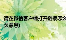 请在微信客户端打开链接怎么弄(请在微信客户端打开链接什么意思)