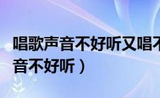 唱歌声音不好听又唱不上高音怎么办（唱歌声音不好听）