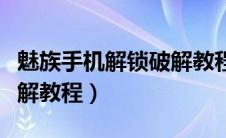 魅族手机解锁破解教程视频（魅族手机解锁破解教程）