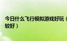 今日什么飞行模拟游戏好玩（电脑版的哪个模拟飞行游戏比较好）