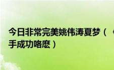 今日非常完美姚伟涛夏梦（《非常完美》姚伟涛哪儿去了牵手成功咯麽）