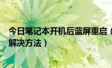 今日笔记本开机后蓝屏重启（笔记本电脑开机蓝屏不断重启解决方法）