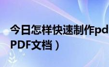 今日怎样快速制作pdf电子书（怎样快速制作PDF文档）