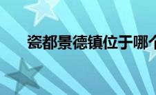 瓷都景德镇位于哪个省（景德镇简介）