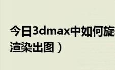 今日3dmax中如何旋转阵列（3dMax中如何渲染出图）