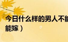 今日什么样的男人不能接近（什么样的男人不能嫁）