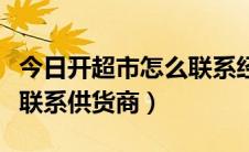 今日开超市怎么联系经销商（自己开超市如何联系供货商）