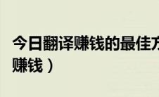 今日翻译赚钱的最佳方法（怎样在网上做翻译赚钱）