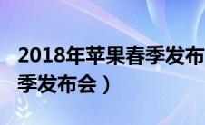 2018年苹果春季发布会时间（2018年苹果春季发布会）